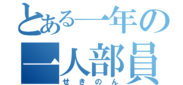 とある一年の一人部員（せきのん）