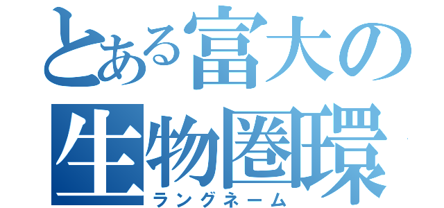 とある富大の生物圏環境科学科（ラングネーム）