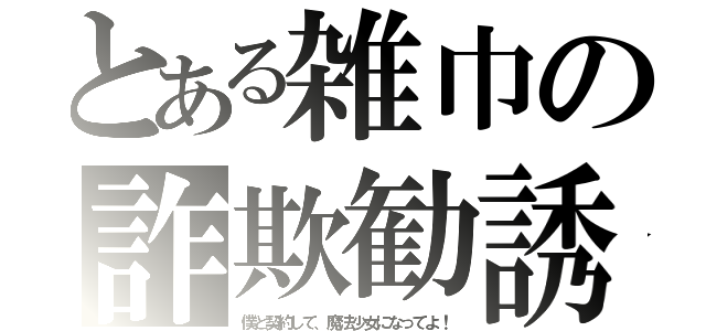 とある雑巾の詐欺勧誘（僕と契約して、魔法少女になってよ！）