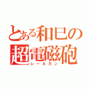 とある和巳の超電磁砲（レールガン）