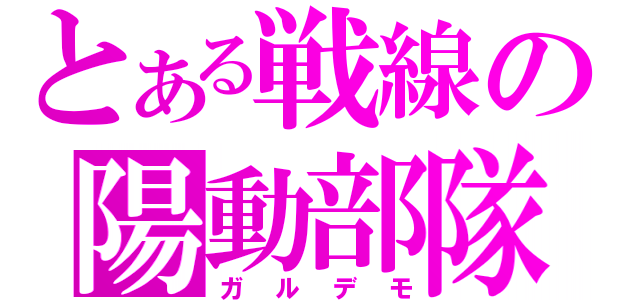 とある戦線の陽動部隊（ガルデモ）