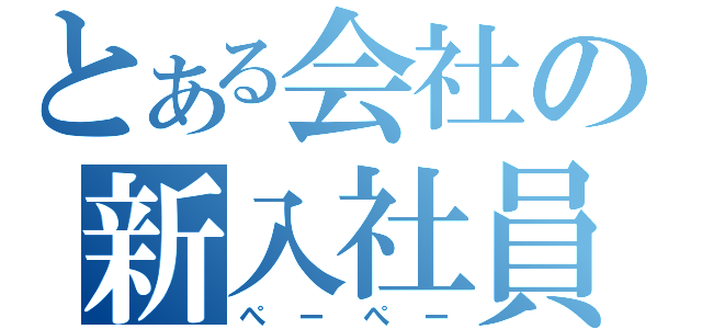 とある会社の新入社員（ぺーぺー）