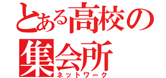 とある高校の集会所（ネットワーク）