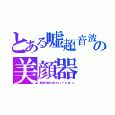 とある嘘超音波の美顔器（真空泡が出ないニセモノ）