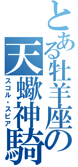 とある牡羊座の天蠍神騎（スコル・スピア）