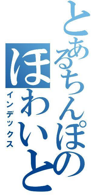 とあるちんぽのほわいとしろっ（インデックス）