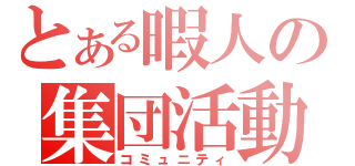 とある暇人の集団活動（コミュニティ）