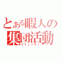 とある暇人の集団活動（コミュニティ）