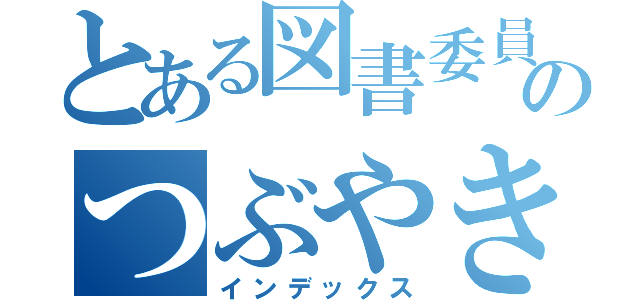 とある図書委員長のつぶやき（インデックス）