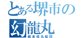 とある堺市の幻龍丸（結未佳丸船団）