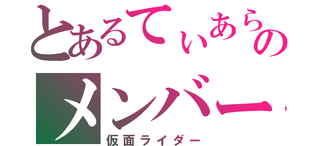 とあるてぃあらのメンバー（仮面ライダー）