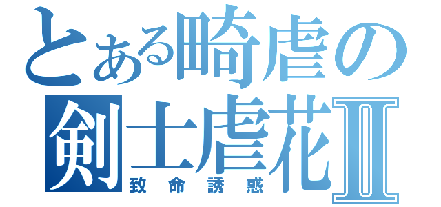 とある畸虐の剣士虐花Ⅱ（致命誘惑）