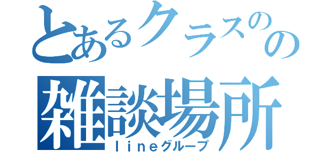 とあるクラスのの雑談場所（ｌｉｎｅグループ）