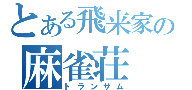 とある飛来家の麻雀荘（トランザム）