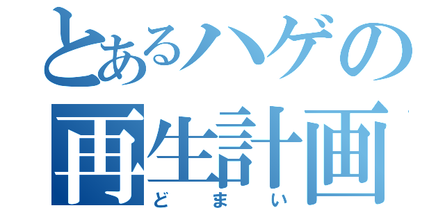 とあるハゲの再生計画（どまい）