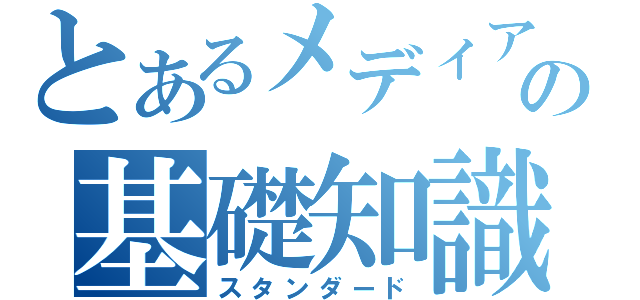 とあるメディアの基礎知識（スタンダード）