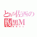 とある佐西の腹黒Ｍ（友 松 さ ん）