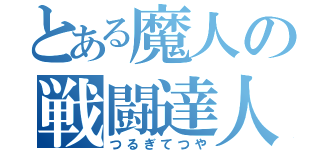 とある魔人の戦闘達人（つるぎてつや）