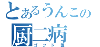 とあるうんこの厨二病（ゴッド説）