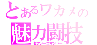 とあるワカメの魅力闘技（セクシーコマンドー）