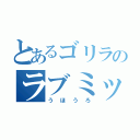 とあるゴリラのラブミックス（うほうろ）