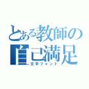 とある教師の自己満足（文字フォント）