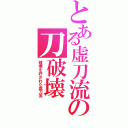 とある虚刀流の刀破壊（破壊を許された虚刀流）