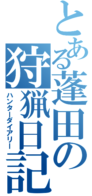 とある蓬田の狩猟日記（ハンターダイアリー）