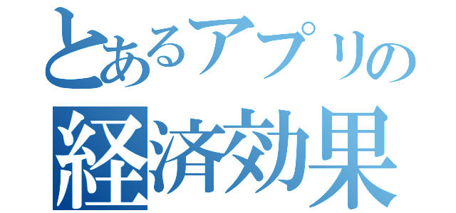 とあるアプリの経済効果（）