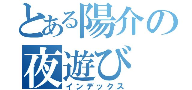 とある陽介の夜遊び（インデックス）