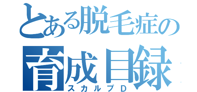 とある脱毛症の育成目録（スカルプＤ）