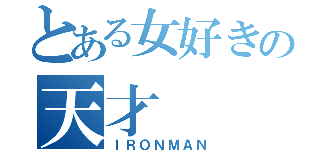 とある女好きの天才（ＩＲＯＮＭＡＮ）