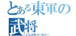 とある東軍の武将（いしだみつーなりー）