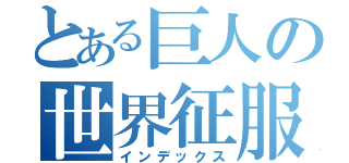 とある巨人の世界征服（インデックス）