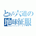 とある六道の地球征服（ペインアース）