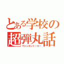 とある学校の超弾丸話（マシンガントーカー）