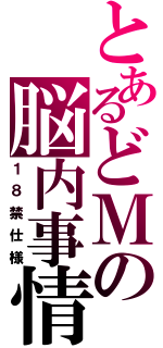 とあるどＭの脳内事情（１８禁仕様）