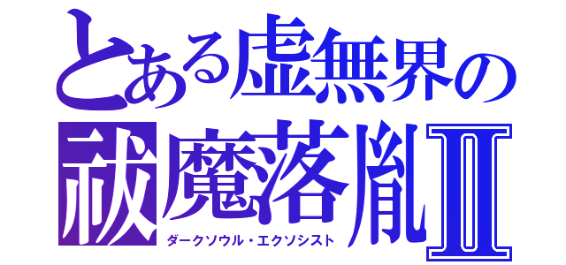 とある虚無界の祓魔落胤Ⅱ（ダークソウル・エクソシスト）