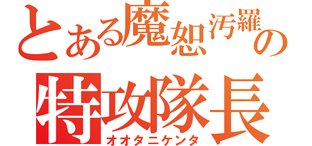 とある魔恕汚羅の特攻隊長（オオタニケンタ）