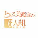 とある美術室の６人組（未知工房）