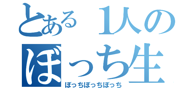 とある１人のぼっち生活（ぼっちぼっちぼっち）