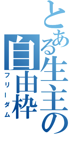 とある生主の自由枠（フリーダム）