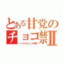 とある甘党のチョコ禁Ⅱ（ヘーゼルちょこの誘惑）