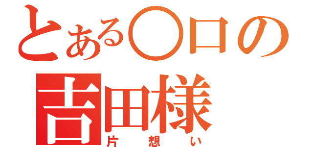 とある○口の吉田様（片想い）