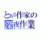 とある作家の深夜作業（オールナイト）