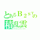 とあるＢ２ＳＴの積乱雲（ドゥジュンフィーバー）