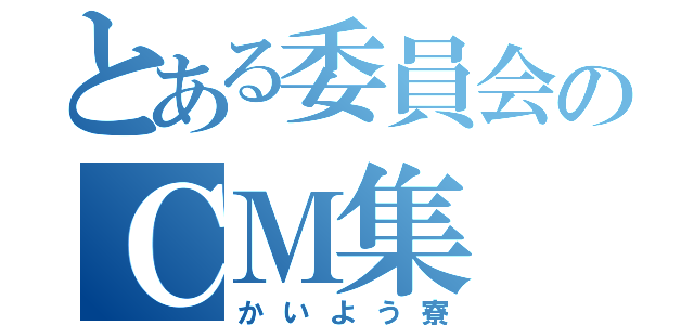 とある委員会のＣＭ集（かいよう寮）