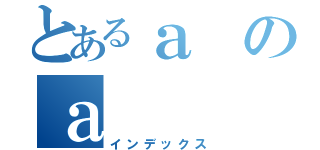 とあるａのａ（インデックス）