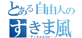 とある自由人のすきま風（〜Ｆｒｅｅｄｏｍ〜）