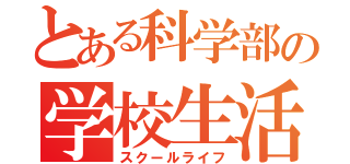 とある科学部の学校生活（スクールライフ）